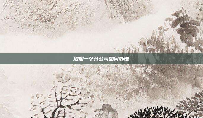 增加一個分公司如何辦理