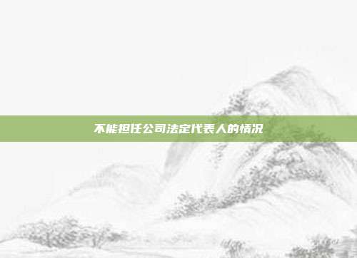 不能擔任公司法定代表人的情況