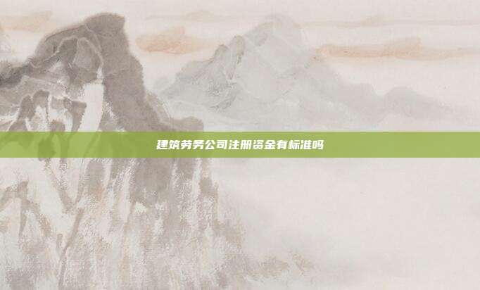 建筑勞務公司注冊資金有標準嗎