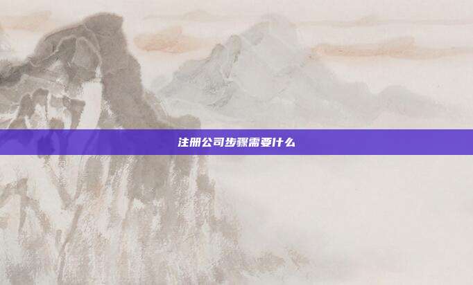 注冊(cè)公司步驟需要什么