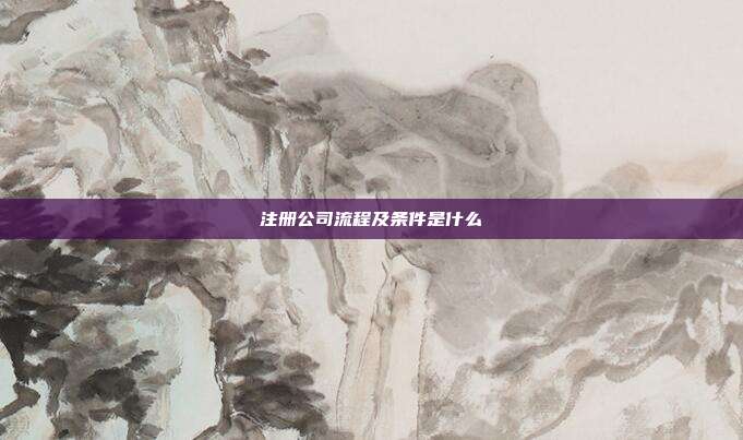 注冊公司流程及條件是什么