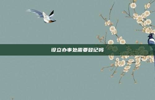 設立辦事處需要登記嗎