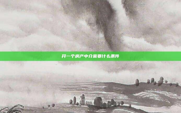開一個房產(chǎn)中介需要什么條件