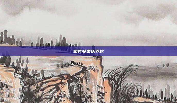 如何變更撫養權