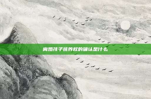 離婚孩子撫養(yǎng)權(quán)的確認(rèn)是什么