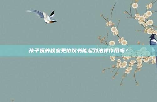 孩子撫養(yǎng)權變更協(xié)議書能起到法律作用嗎？