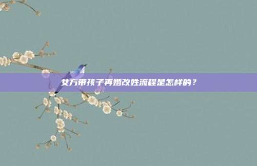 女方帶孩子再婚改姓流程是怎樣的？