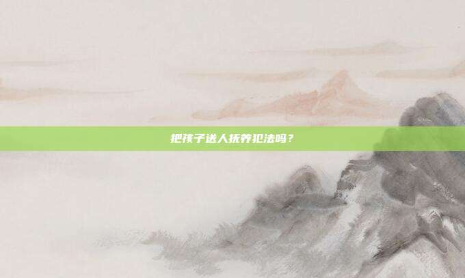 把孩子送人撫養犯法嗎？