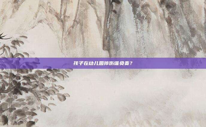 孩子在幼兒園摔傷誰負(fù)責(zé)？
