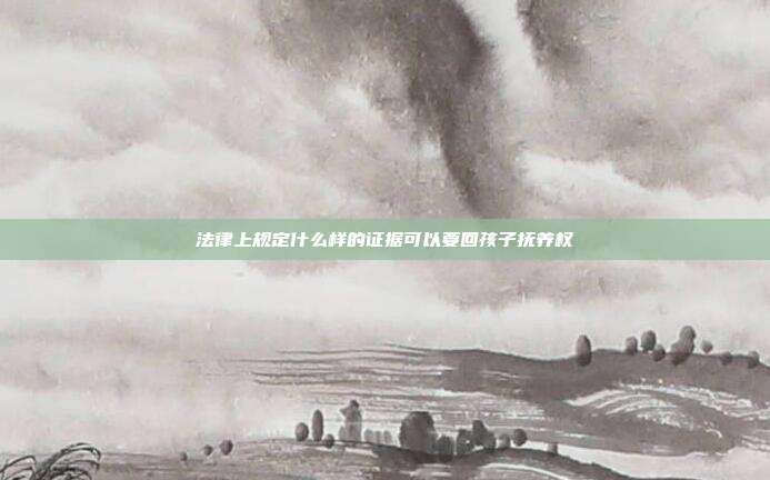 法律上規定什么樣的證據可以要回孩子撫養權