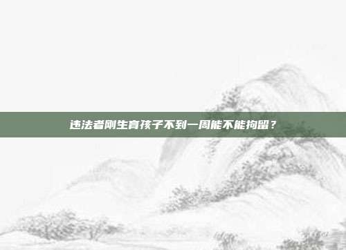 違法者剛生育孩子不到一周能不能拘留？