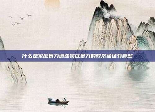 什么是家庭暴力遭遇家庭暴力的救濟途徑有哪些