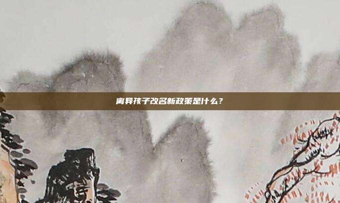 離異孩子改名新政策是什么?