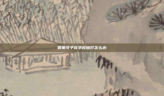 如果孩子在學校被打怎么辦
