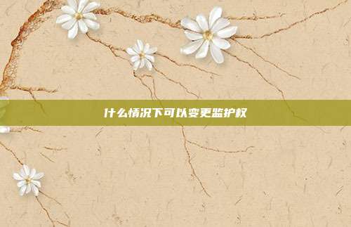 什么情況下可以變更監護權
