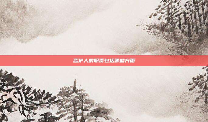監護人的職責包括哪些方面