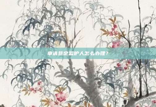申請意定監護人怎么辦理?