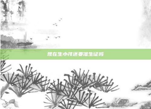 現在生小孩還要準生證嗎