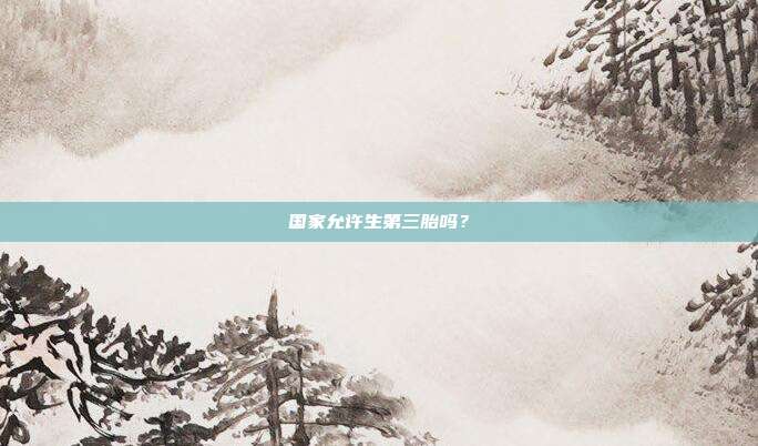 國家允許生第三胎嗎?