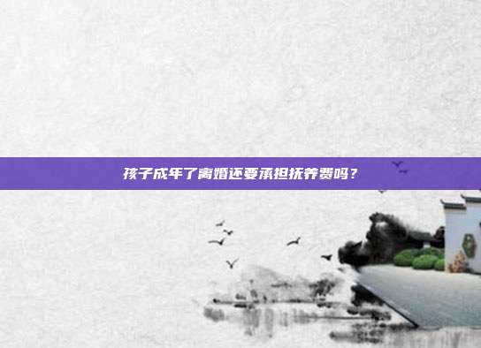 孩子成年了離婚還要承擔(dān)撫養(yǎng)費(fèi)嗎？