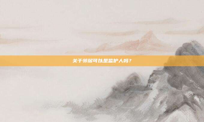 關于鄰居可以是監護人嗎？