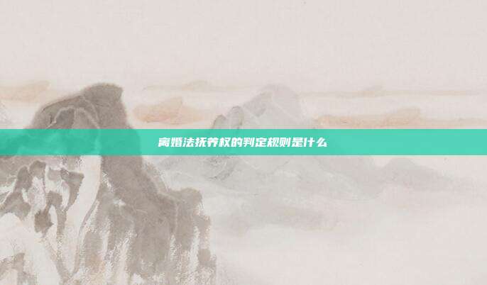 離婚法撫養(yǎng)權(quán)的判定規(guī)則是什么