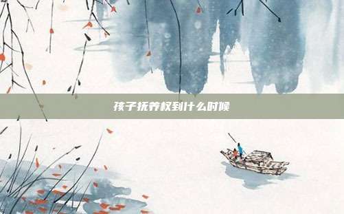 孩子撫養(yǎng)權(quán)到什么時候