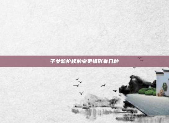 子女監護權的變更情形有幾種
