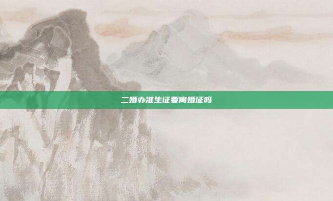 二婚辦準生證要離婚證嗎