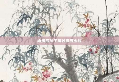 離婚后孩子撫養(yǎng)費(fèi)多少錢