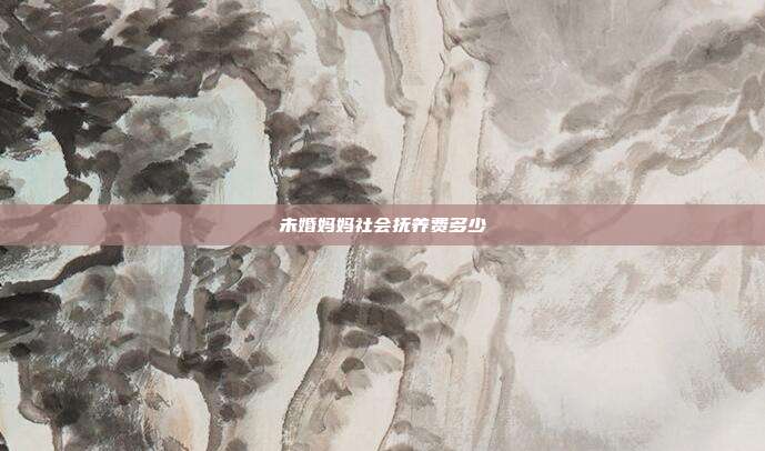 未婚媽媽社會撫養費多少