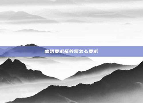 離婚要求撫養(yǎng)費怎么要求