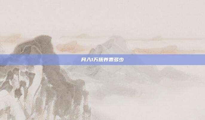 月入1萬撫養(yǎng)費多少