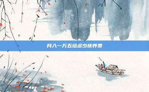 月入一萬五給多少撫養(yǎng)費
