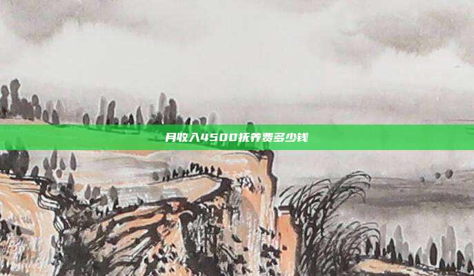 月收入4500撫養(yǎng)費(fèi)多少錢