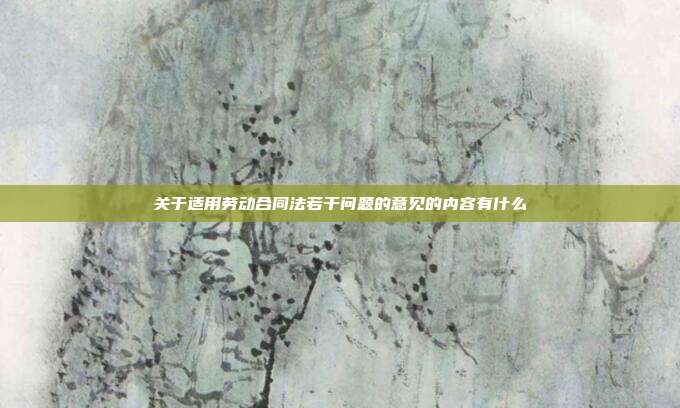 關于適用勞動合同法若干問題的意見的內容有什么