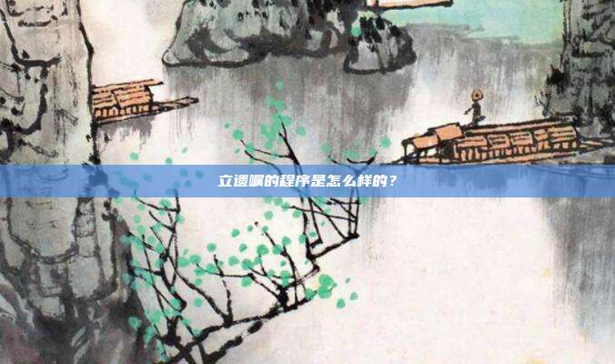 立遺囑的程序是怎么樣的？