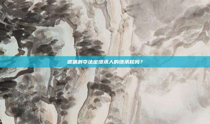 遺囑剝奪法定繼承人的繼承權嗎？