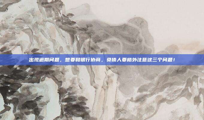 出現逾期問題，想要和銀行協商，負債人要格外注意這三個問題！