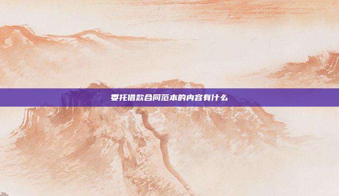 委托借款合同范本的內(nèi)容有什么
