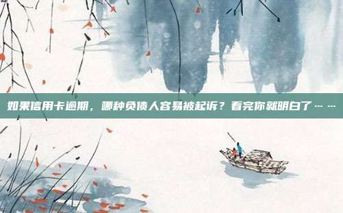 如果信用卡逾期，哪種負(fù)債人容易被起訴？看完你就明白了……