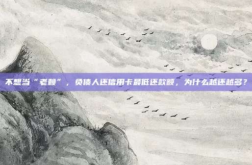 不想當(dāng)“老賴”,負(fù)債人還信用卡最低還款額,為什么越還越多?