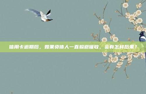 信用卡逾期后,如果負(fù)債人一直躲避催收,會有怎樣后果?