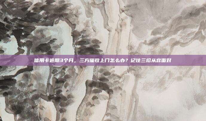 信用卡逾期3個月,三方催收上門怎么辦?記住三招從容面對