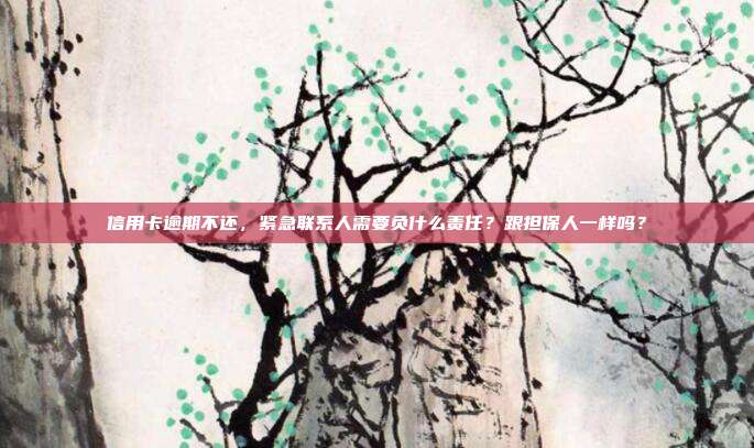 信用卡逾期不還，緊急聯系人需要負什么責任？跟擔保人一樣嗎？