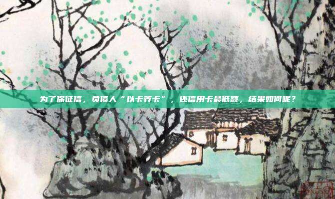 為了保征信，負債人“以卡養(yǎng)卡”，還信用卡最低額，結果如何呢？