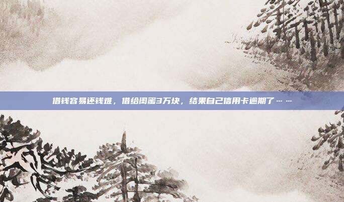 借錢容易還錢難，借給閨蜜3萬(wàn)塊，結(jié)果自己信用卡逾期了……