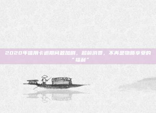 2020年信用卡逾期問(wèn)題加劇，超前消費(fèi)，不再是物質(zhì)享受的“福利”