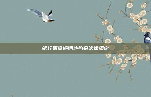 銀行網貸逾期違約金法律規定