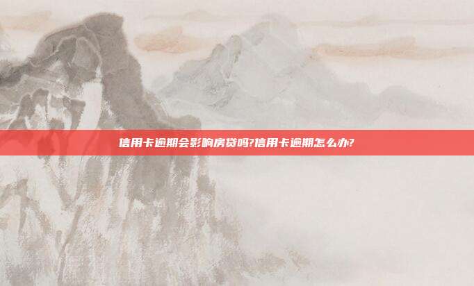 信用卡逾期會影響房貸嗎?信用卡逾期怎么辦?